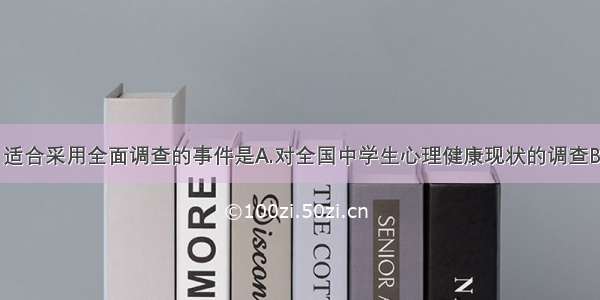 下面调查中 适合采用全面调查的事件是A.对全国中学生心理健康现状的调查B.对重庆电视