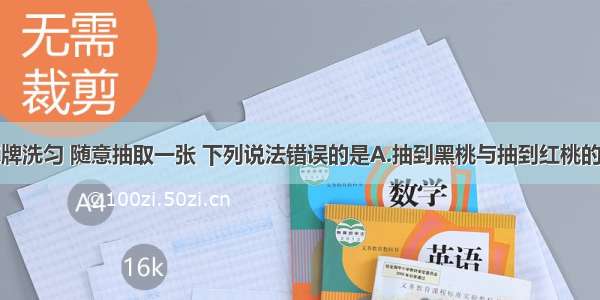 将一副扑克牌洗匀 随意抽取一张 下列说法错误的是A.抽到黑桃与抽到红桃的可能性相同