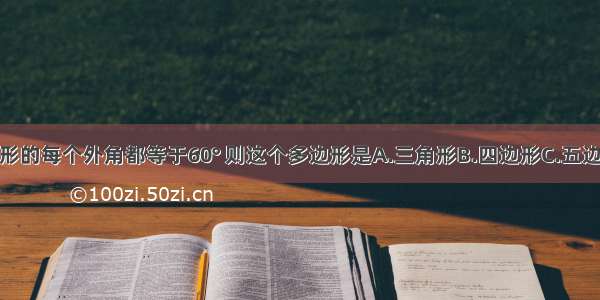 若一个多边形的每个外角都等于60° 则这个多边形是A.三角形B.四边形C.五边形D.六边形