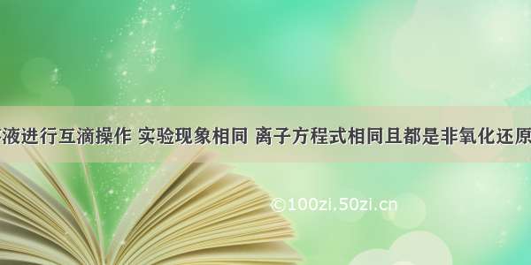 下列各组溶液进行互滴操作 实验现象相同 离子方程式相同且都是非氧化还原反应的是A.