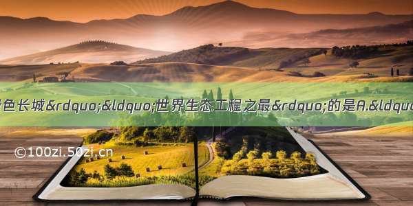 在国际上被誉为&ldquo;中国的绿色长城&rdquo;&ldquo;世界生态工程之最&rdquo;的是A.&ldquo;三北&rdquo;防护林B.东北林