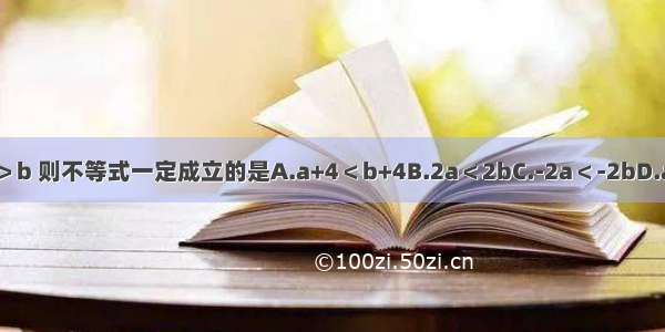 已知a＞b 则不等式一定成立的是A.a+4＜b+4B.2a＜2bC.-2a＜-2bD.a-b＜0