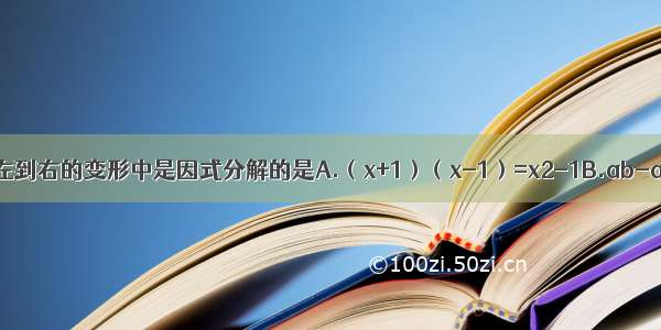 下列四个等式从左到右的变形中是因式分解的是A.（x+1）（x-1）=x2-1B.ab-a2=a（b-a）C