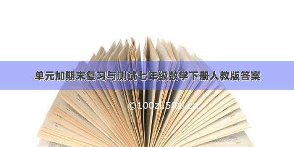 单元加期末复习与测试七年级数学下册人教版答案