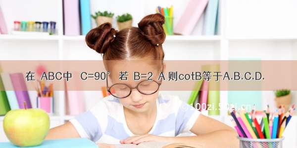 在△ABC中 ∠C=90° 若∠B=2∠A 则cotB等于A.B.C.D.