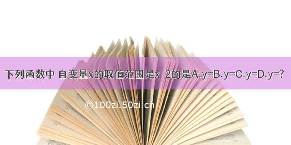 下列函数中 自变量x的取值范围是x≤2的是A.y=B.y=C.y=D.y=?