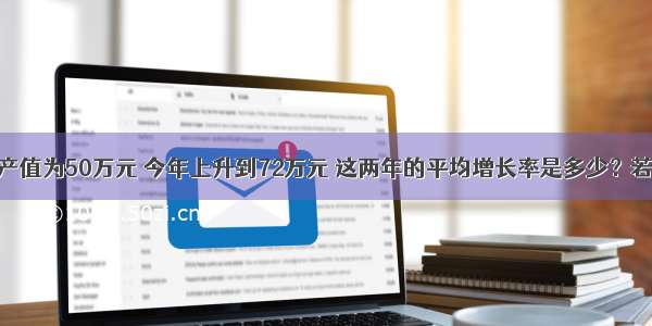 某厂前年的产值为50万元 今年上升到72万元 这两年的平均增长率是多少？若设每年的增