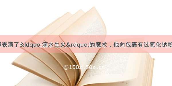 在化学晚会上 老师表演了“滴水生火”的魔术．他向包裹有过氧化钠粉末的脱脂棉上滴了