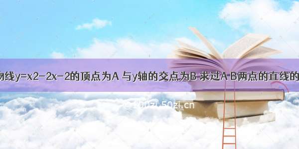 已知抛物线y=x2-2x-2的顶点为A 与y轴的交点为B 求过A B两点的直线的解析式．