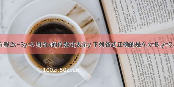 二元一次方程2x-3y=5 用含x的代数式表示y 下列各式正确的是A.x=B.y=C.y=D.x=