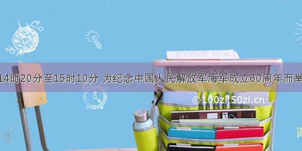 4月23日14时20分至15时10分 为纪念中国人民解放军海军成立60周年而举行的中国