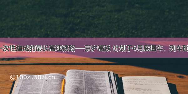 世界上一次性建成的最长高速铁路──京沪高铁 计划于6月底通车．列车时速高达3