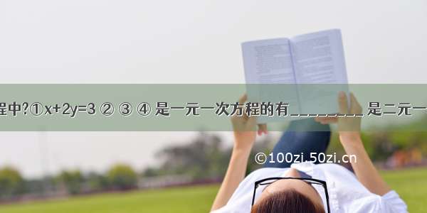 在下列方程中?①x+2y=3 ② ③ ④ 是一元一次方程的有________ 是二元一次方程的