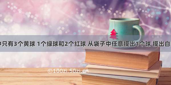 一个袋子中只有3个黄球 1个绿球和2个红球 从袋子中任意摸出1个球 摸出白球的可能性