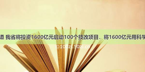 据最新报道 我省将投资1600亿元启动100个技改项目．将1600亿元用科学记数法表