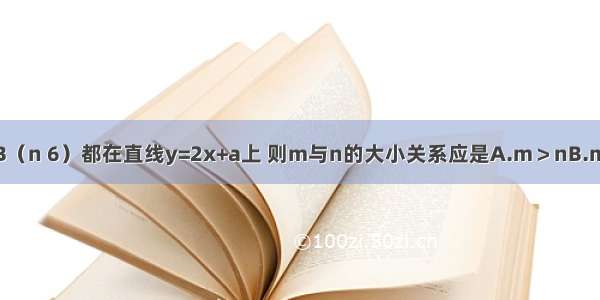 点A（m 3） B（n 6）都在直线y=2x+a上 则m与n的大小关系应是A.m＞nB.m＜nC.m=nD.