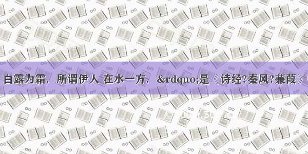 “蒹葭苍苍 白露为霜．所谓伊人 在水一方．”是《诗经?秦风?蒹葭》中的名句．从物理