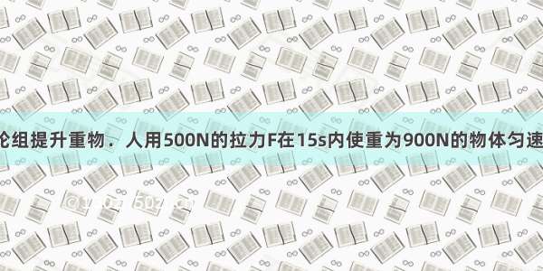 用如图所示滑轮组提升重物．人用500N的拉力F在15s内使重为900N的物体匀速上升了3m．不