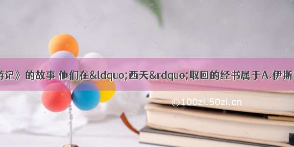 同学们都知道《西游记》的故事 他们在“西天”取回的经书属于A.伊斯兰教B.佛教C.道教