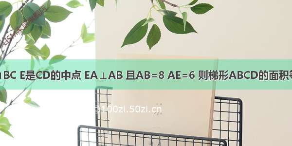 如图 梯形ABCD中 AD∥BC E是CD的中点 EA⊥AB 且AB=8 AE=6 则梯形ABCD的面积等于A.12B.24C.48D.96