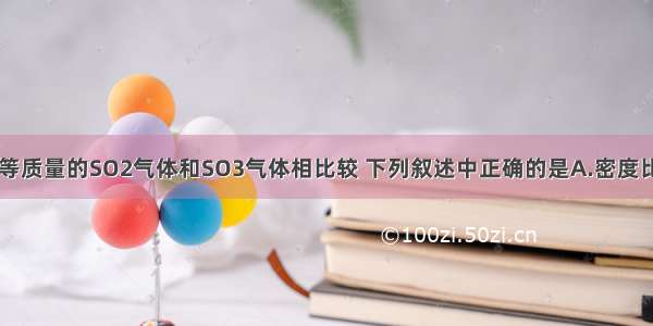 同温同压下 等质量的SO2气体和SO3气体相比较 下列叙述中正确的是A.密度比为4：5B.物