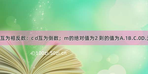 已知a b互为相反数；c d互为倒数；m的绝对值为2 则的值为A.1B.C.0D.无法确定