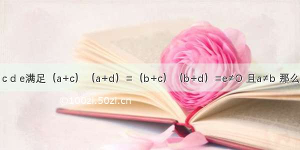 设实数a b c d e满足（a+c）（a+d）=（b+c）（b+d）=e≠O 且a≠b 那么（a+c）（