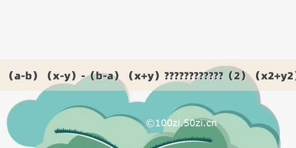 因式分解（1）（a-b）（x-y）-（b-a）（x+y）????????????（2）（x2+y2）-4x2y2（3）