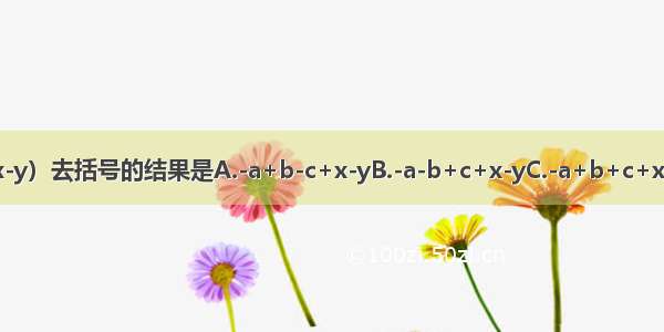 -（a-b+c）+（x-y）去括号的结果是A.-a+b-c+x-yB.-a-b+c+x-yC.-a+b+c+x+yD.a+b-c-x+y