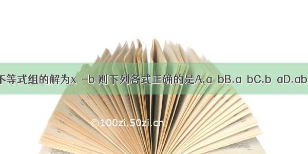 若不等式组的解为x≥-b 则下列各式正确的是A.a＞bB.a＜bC.b≤aD.ab＞0
