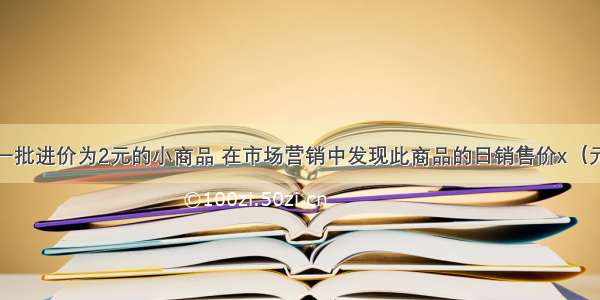 某商场经营一批进价为2元的小商品 在市场营销中发现此商品的日销售价x（元）与日销售