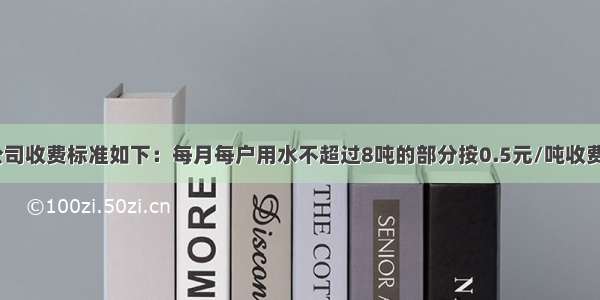 某市自来水公司收费标准如下：每月每户用水不超过8吨的部分按0.5元/吨收费；超过8吨而