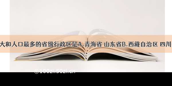 我国面积最大和人口最多的省级行政区是A.青海省 山东省B.西藏自治区 四川省C.内蒙古