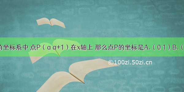 在平面直角坐标系中 点P（a a+1）在x轴上 那么点P的坐标是A.（0 1）B.（-1 0）C.