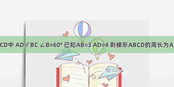 如图 等腰梯形ABCD中 AD∥BC ∠B=60° 已知AB=3 AD=4 则梯形ABCD的周长为A.17B.14C.11D.10