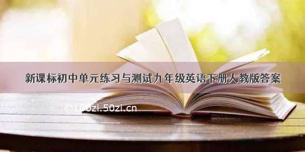 新课标初中单元练习与测试九年级英语下册人教版答案