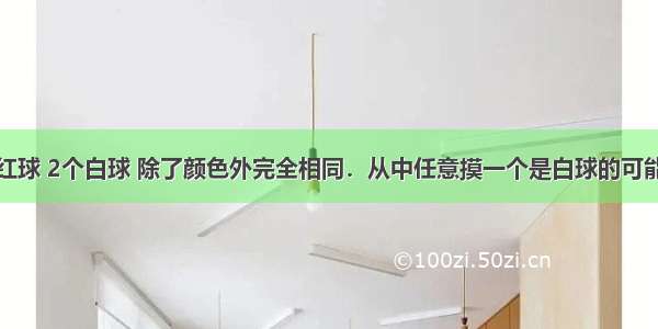 盒里有3个红球 2个白球 除了颜色外完全相同．从中任意摸一个是白球的可能性是______