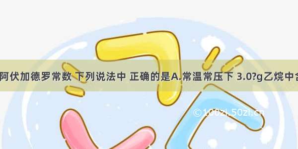 用NA表示阿伏加德罗常数 下列说法中 正确的是A.常温常压下 3.0?g乙烷中含有的碳氢