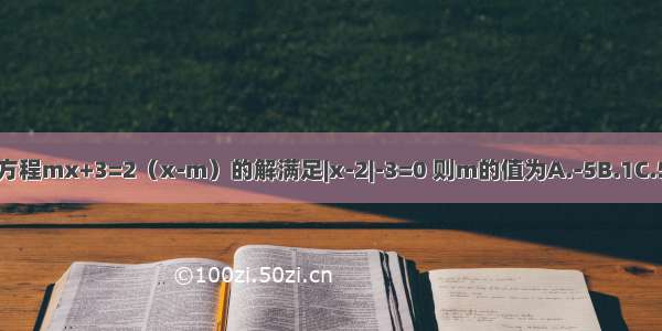 已知关于x的方程mx+3=2（x-m）的解满足|x-2|-3=0 则m的值为A.-5B.1C.5或-1D.-5或1