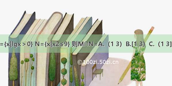 集合M={x|lgx＞0} N={x|x2≤9} 则M∩N=A.（1 3）B.[1 3）C.（1 3]D.[1 3]