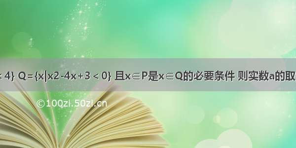 已知P={x||x-a|＜4} Q={x|x2-4x+3＜0} 且x∈P是x∈Q的必要条件 则实数a的取值范围是________．