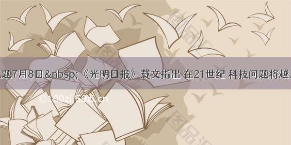 单选题7月8日 《光明日报》载文指出 在21世纪 科技问题将越来越