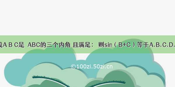 设A B C是△ABC的三个内角 且满足： 则sin（B+C）等于A.B.C.D.