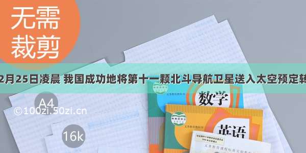 多选题2月25日凌晨 我国成功地将第十一颗北斗导航卫星送入太空预定转移轨道