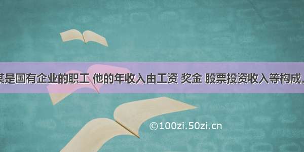 单选题李某是国有企业的职工 他的年收入由工资 奖金 股票投资收入等构成。下列说法