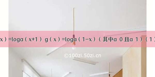 已知函数f（x）=loga（x+1） g（x）=loga（1-x）（其中a＞0 且a≠1）（1）求函数f（