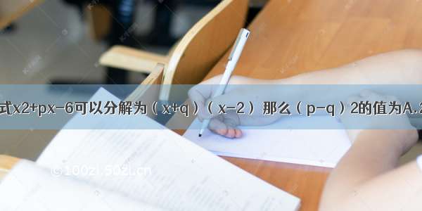 如果二次三项式x2+px-6可以分解为（x+q）（x-2） 那么（p-q）2的值为A.2B.3C.4D.9