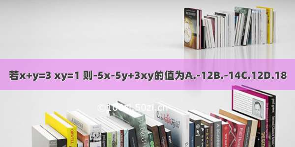 若x+y=3 xy=1 则-5x-5y+3xy的值为A.-12B.-14C.12D.18