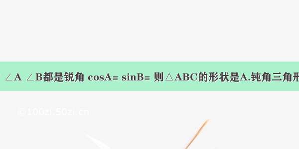 在△ABC中 ∠A ∠B都是锐角 cosA= sinB= 则△ABC的形状是A.钝角三角形B.锐角三角