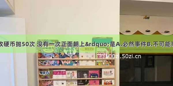 事件&ldquo;同一枚硬币抛50次 没有一次正面朝上&rdquo;是A.必然事件B.不可能事件C.随机事件D.何